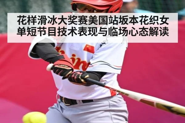 花样滑冰大奖赛美国站坂本花织女单短节目技术表现与临场心态解读