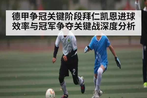 德甲争冠关键阶段拜仁凯恩进球效率与冠军争夺关键战深度分析