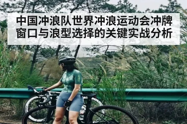 中国冲浪队世界冲浪运动会冲牌窗口与浪型选择的关键实战分析