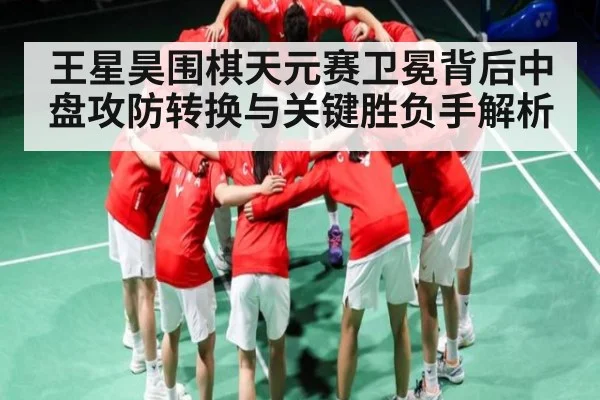 王星昊围棋天元赛卫冕背后中盘攻防转换与关键胜负手解析