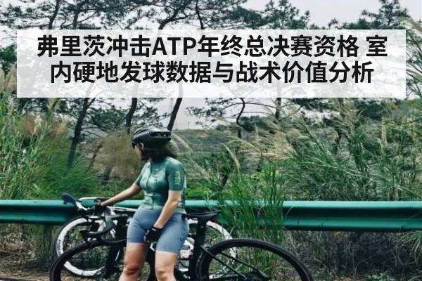 弗里茨冲击ATP年终总决赛资格 室内硬地发球数据与战术价值分析